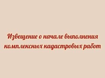 Извещение о начале выполнения комплексных кадастровых работ